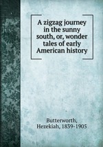 A zigzag journey in the sunny south, or, wonder tales of early American history