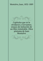 Captulos que se le olvidaron a Cervantes; ensayo de imitacin de un libro inimitable. Obra pstuma de Juan Montalvo