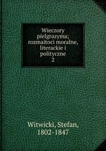 Wieczory pielgrazyma; rozmaitoci moralne, literackie i polityczne. 2