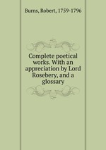 Complete poetical works. With an appreciation by Lord Rosebery, and a glossary