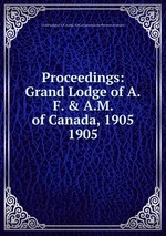 Proceedings: Grand Lodge of A.F. & A.M. of Canada, 1905. 1905