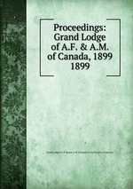 Proceedings: Grand Lodge of A.F. & A.M. of Canada, 1899. 1899