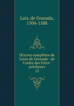 uvres compltes de Louis de Grenade : de l`ordre des Frre-prcheurs. 12