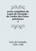 uvres compltes de Louis de Grenade : de l`ordre des Frre-prcheurs. 4