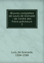 uvres compltes de Louis de Grenade : de l`ordre des Frre-prcheurs. 3