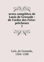 uvres compltes de Louis de Grenade : de l`ordre des Frre-prcheurs. 1