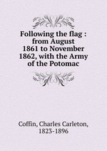 Following the flag : from August 1861 to November 1862, with the Army of the Potomac