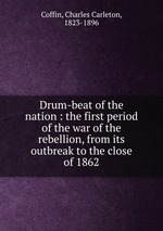 Drum-beat of the nation : the first period of the war of the rebellion, from its outbreak to the close of 1862