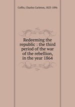 Redeeming the republic : the third period of the war of the rebellion, in the year 1864