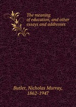 The meaning of education, and other essays and addresses