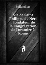 Vie de Saint Philippe de Nri : fondateur de la Congrgation de l`oratoire Rome