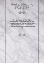 The speeches of the Right Honourable Edmund Burke on the impeachment of Warren Hastings : to which is added a selection of Burke`s epistolary corespondence. v.2