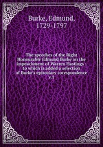 The speeches of the Right Honourable Edmund Burke on the impeachment of Warren Hastings : to which is added a selection of Burke`s epistolary corespondence. v.1