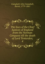 The lives of the Chief Justices of England from the Norman Conquest till the death of Lord Tenterden;. 4