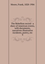 The Rebellion record : a diary of American events, with documents, narratives illustrative incidents, poetry, etc.. 9
