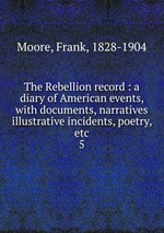 The Rebellion record : a diary of American events, with documents, narratives illustrative incidents, poetry, etc.. 5