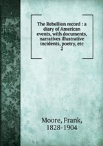 The Rebellion record : a diary of American events, with documents, narratives illustrative incidents, poetry, etc.. 2