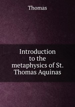 Introduction to the metaphysics of St. Thomas Aquinas