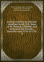 Letters, written by the late Jonathan Swift, D.D. Dean of St. Patrick`s, Dublin, and several of his friends : from the year 1710 to 1742. 5
