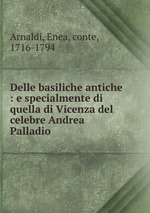 Delle basiliche antiche : e specialmente di quella di Vicenza del celebre Andrea Palladio