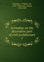 A treatise on the decorative part of civil architecture. 1