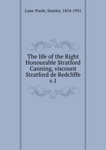 The life of the Right Honourable Stratford Canning, viscount Stratford de Redcliffe. v.1