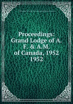 Proceedings: Grand Lodge of A.F. & A.M. of Canada, 1952. 1952