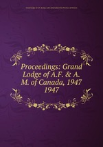 Proceedings: Grand Lodge of A.F. & A.M. of Canada, 1947. 1947
