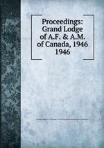 Proceedings: Grand Lodge of A.F. & A.M. of Canada, 1946. 1946
