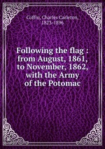 Following the flag : from August, 1861, to November, 1862, with the Army of the Potomac