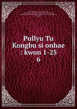 Pullyu Tu Kongbu si onhae : kwon 1-25. 6