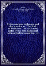 Syrian anatomy, pathology, and therapeutics; or, "The Book of Medicines", the Syriac text; edited from a rare manuscript with an English translation, etc. 1