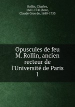 Opuscules de feu M. Rollin, ancien recteur de l`Universit de Paris. 1