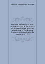 Medieval and modern times; an introduction to the history of western Europe from the dissolution of the Roman Empire to the opening of the great war of 1914