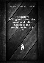 The history of England : from the invasion of Julius Caesar to the revolution in 1688. v.2