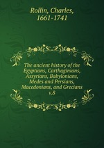 The ancient history of the Egyptians, Carthaginians, Assyrians, Babylonians, Medes and Persians, Macedonians, and Grecians. v.8