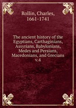 The ancient history of the Egyptians, Carthaginians, Assyrians, Babylonians, Medes and Persians, Macedonians, and Grecians. v.4