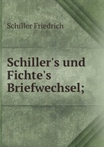 Schiller`s und Fichte`s Briefwechsel;