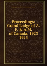 Proceedings: Grand Lodge of A.F. & A.M. of Canada, 1923. 1923