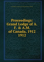 Proceedings: Grand Lodge of A.F. & A.M. of Canada, 1912. 1912
