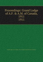 Proceedings: Grand Lodge of A.F. & A.M. of Canada, 1911. 1911