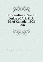 Proceedings: Grand Lodge of A.F. & A.M. of Canada, 1908. 1908
