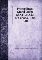 Proceedings: Grand Lodge of A.F. & A.M. of Canada, 1904. 1904