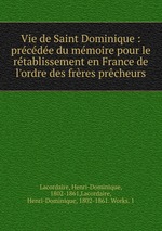 Vie de Saint Dominique : prcde du mmoire pour le rtablissement en France de l`ordre des frres prcheurs