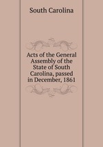Acts of the General Assembly of the State of South Carolina, passed in December, 1861