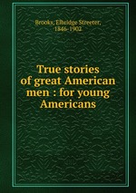True stories of great American men : for young Americans