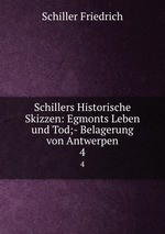 Schillers Historische Skizzen: Egmonts Leben und Tod;- Belagerung von Antwerpen. 4