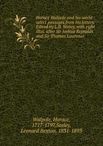 Horace Walpole and his world : select passages from his letters. Edited by L.B. Seeley, with eight illus. after Sir Joshua Reynolds and Sir Thomas Lawrence