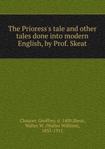 The Prioress`s tale and other tales done into modern English, by Prof. Skeat