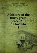 A history of the thirty years` peace, A.D. 1816-1846. 1